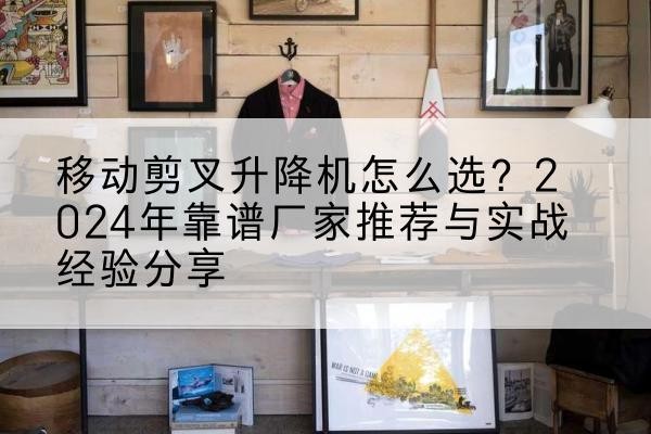 平原升降平台厂家推荐-移动剪叉升降机怎么选？2024年靠谱厂家推荐与实战经验分享