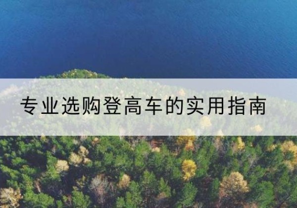 平原电动登高车厂家推荐-专业选购登高车的实用指南