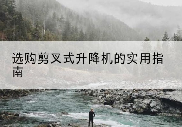 平原剪叉式升降机怎么选-选购剪叉式升降机的实用指南