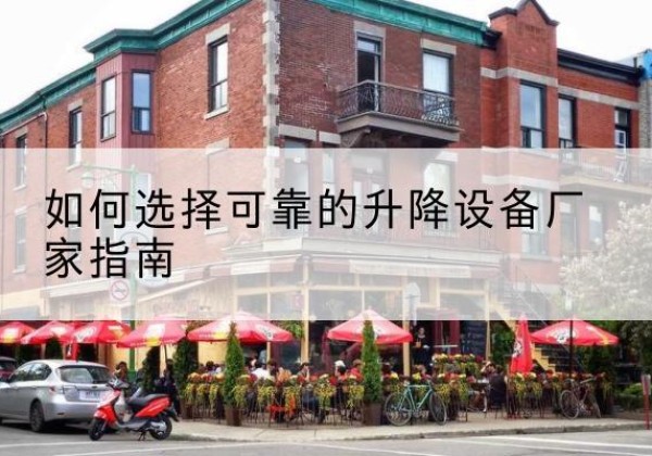 平原电动升降机厂家-如何选择可靠的升降设备厂家指南